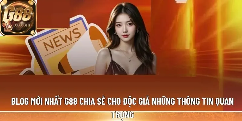 Blog mới nhất G88 chia sẻ cho độc giả những thông tin quan trọng