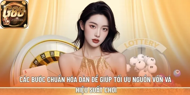 Các bước chuẩn hóa dàn đề giúp tối ưu nguồn vốn và hiệu suất chơi