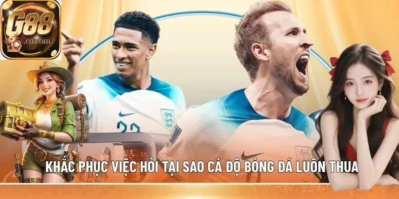 Tại sao cá độ bóng đá luôn thua