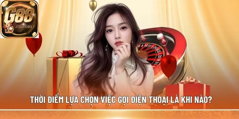 Thời điểm lựa chọn việc gọi điện thoại là khi nào?